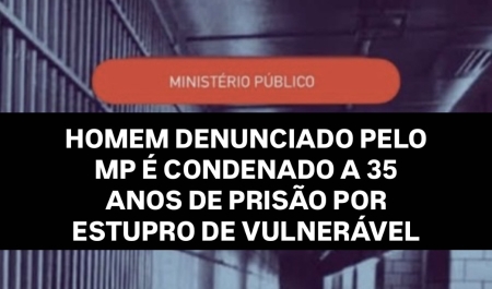 HOMEM DENUNCIADO PELO MPRS É CONDENADO A 35 ANOS DE PRISÃO POR ESTUPRO DE VULNERÁVEL