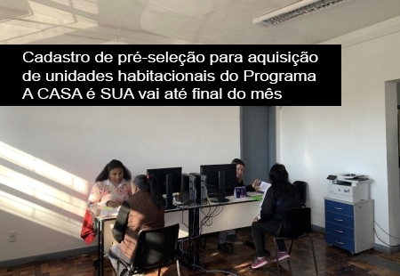Cadastro de pré-seleção para aquisição de unidades habitacionais do Programa A CASA é SUA vai até final do mês